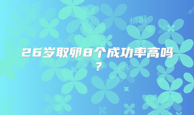 26岁取卵8个成功率高吗？