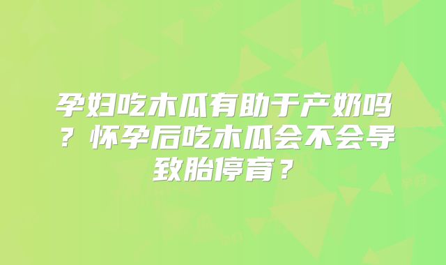 孕妇吃木瓜有助于产奶吗?怀孕后吃木瓜会不会导致胎停育?