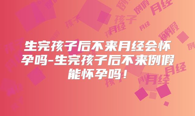 生完孩子后不来月经会怀孕吗-生完孩子后不来例假能怀孕吗!