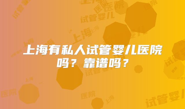上海有私人试管婴儿医院吗？靠谱吗？