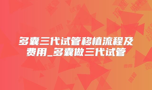 多囊三代试管移植流程及费用_多囊做三代试管