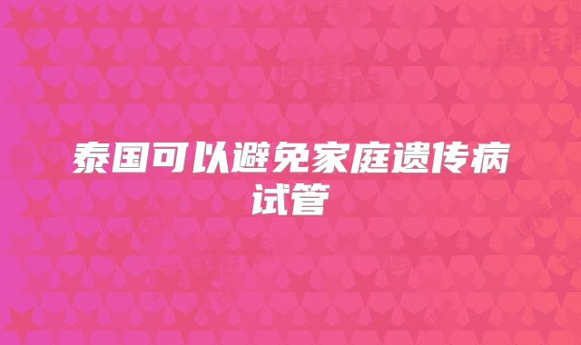 泰国可以避免家庭遗传病试管