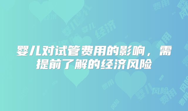 婴儿对试管费用的影响，需提前了解的经济风险