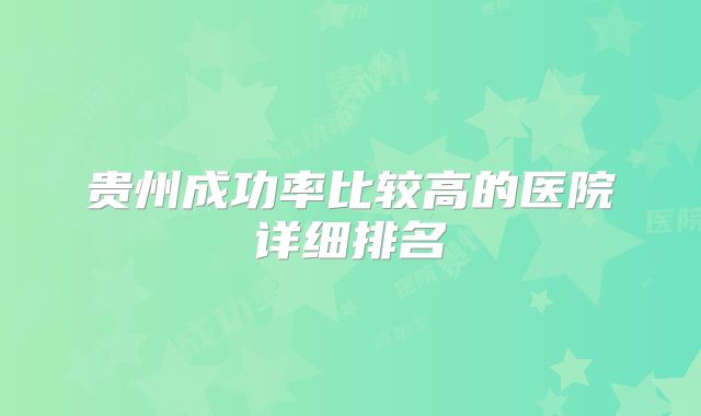 贵州成功率比较高的医院详细排名
