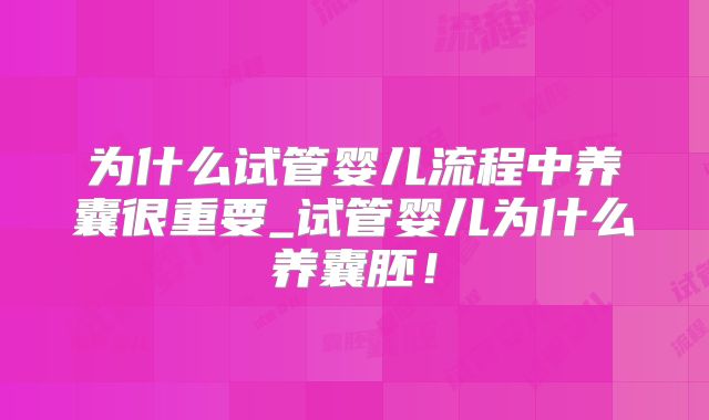 为什么试管婴儿流程中养囊很重要_试管婴儿为什么养囊胚!