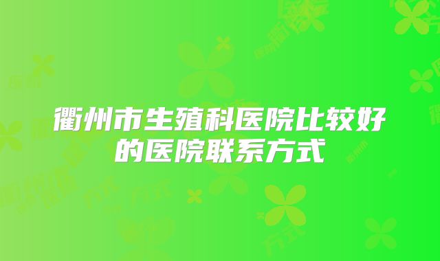 衢州市生殖科医院比较好的医院联系方式