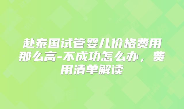 赴泰国试管婴儿价格费用那么高-不成功怎么办,费用清单解读