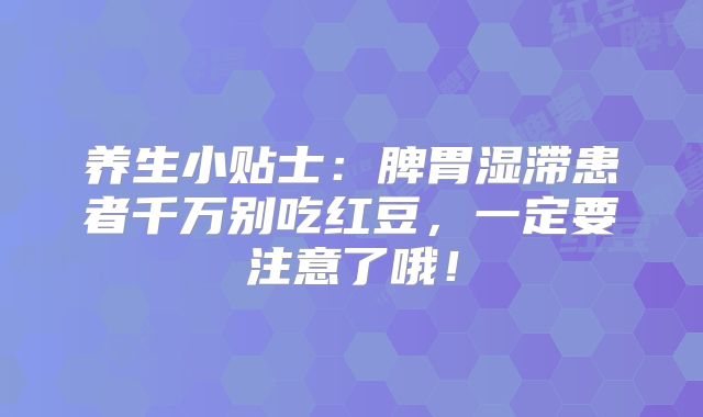 养生小贴士：脾胃湿滞患者千万别吃红豆，一定要注意了哦！