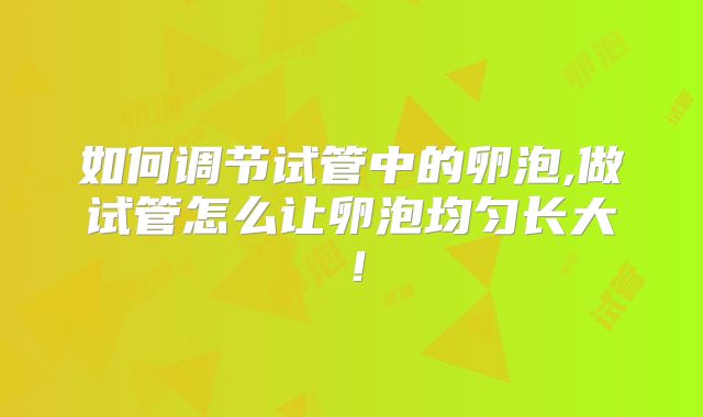 如何调节试管中的卵泡,做试管怎么让卵泡均匀长大!
