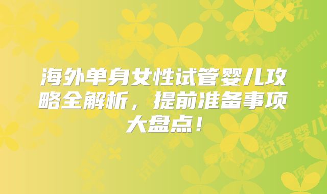 海外单身女性试管婴儿攻略全解析，提前准备事项大盘点！