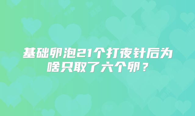 基础卵泡21个打夜针后为啥只取了六个卵？