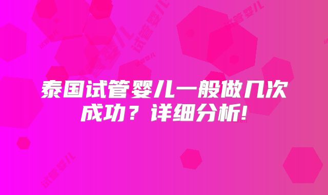 泰国试管婴儿一般做几次成功?详细分析!