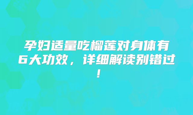 孕妇适量吃榴莲对身体有6大功效，详细解读别错过！