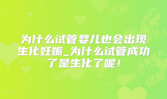 为什么试管婴儿也会出现生化妊娠_为什么试管成功了是生化了呢！