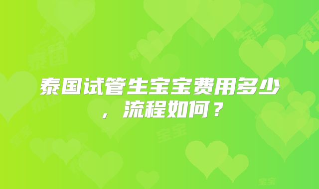 泰国试管生宝宝费用多少,流程如何?