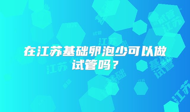 在江苏基础卵泡少可以做试管吗？