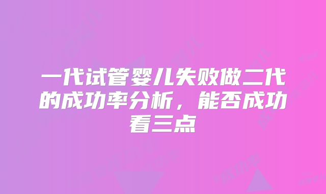 一代试管婴儿失败做二代的成功率分析，能否成功看三点