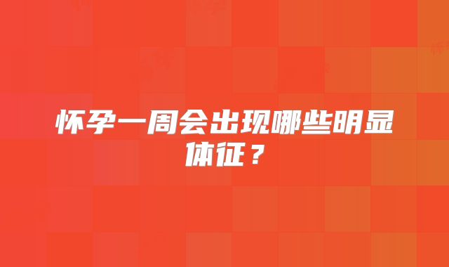 怀孕一周会出现哪些明显体征？
