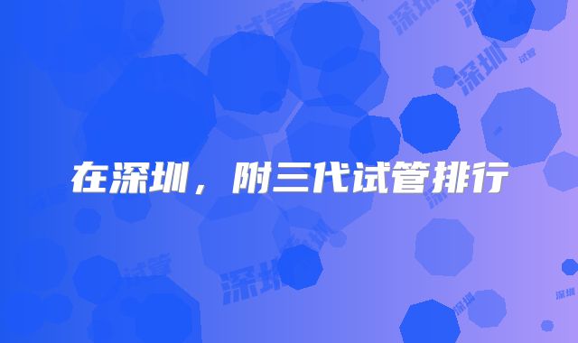 在深圳，附三代试管排行