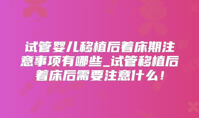 试管婴儿移植后着床期注意事项有哪些_试管移植后着床后需要注意什么！