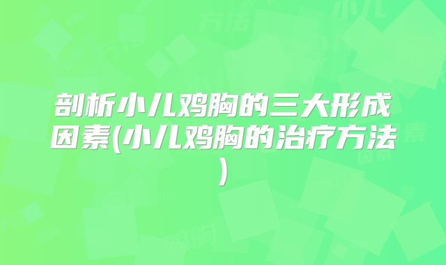 剖析小儿鸡胸的三大形成因素(小儿鸡胸的治疗方法)