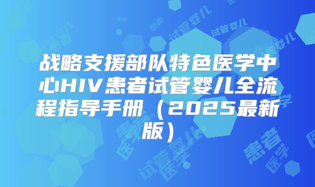战略支援部队特色医学中心HIV患者试管婴儿全流程指导手册（2025最新版）