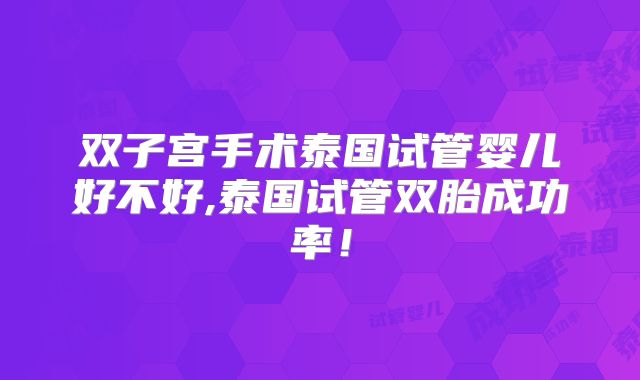 双子宫手术泰国试管婴儿好不好,泰国试管双胎成功率！