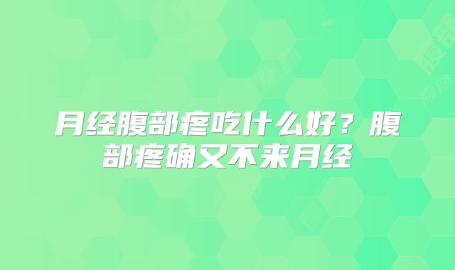 月经腹部疼吃什么好？腹部疼确又不来月经