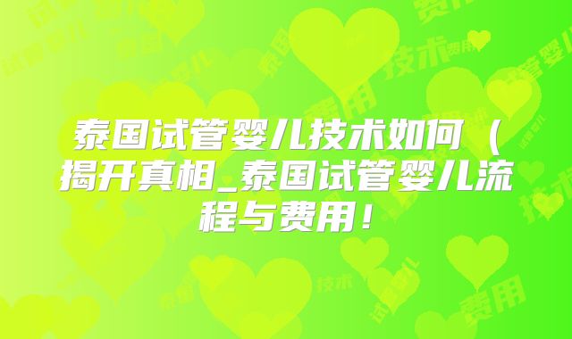 泰国试管婴儿技术如何（揭开真相_泰国试管婴儿流程与费用！