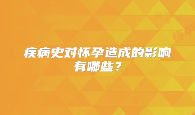 疾病史对怀孕造成的影响有哪些？