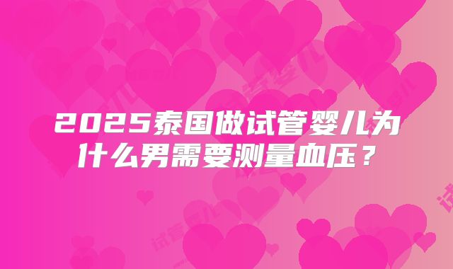 2025泰国做试管婴儿为什么男需要测量血压？