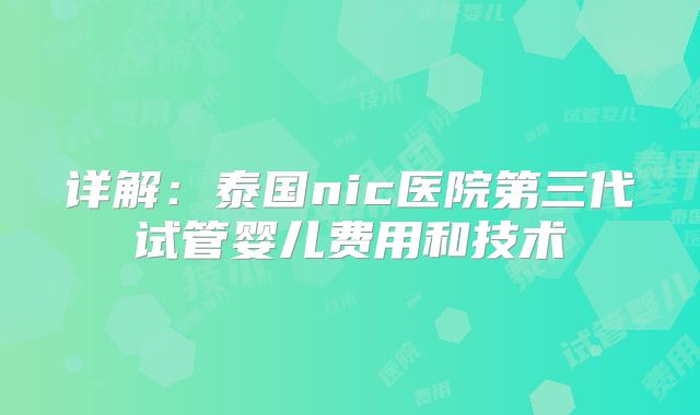 详解：泰国nic医院第三代试管婴儿费用和技术