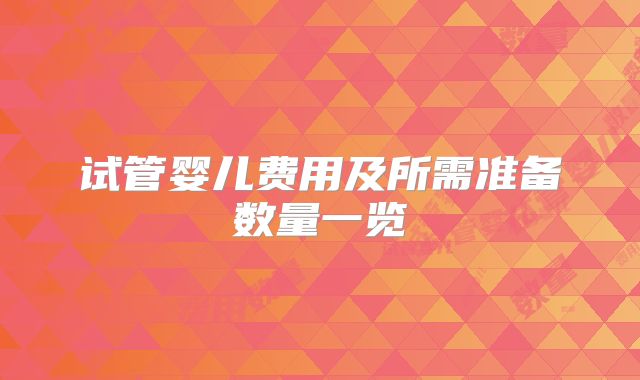 试管婴儿费用及所需准备数量一览