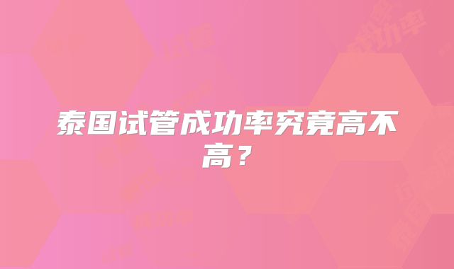 泰国试管成功率究竟高不高？
