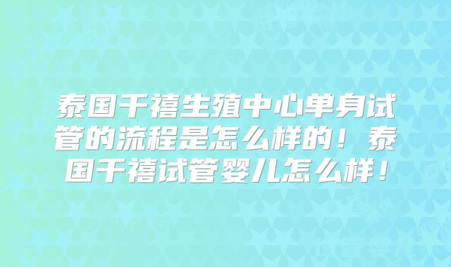 泰国千禧生殖中心单身试管的流程是怎么样的！泰国千禧试管婴儿怎么样！
