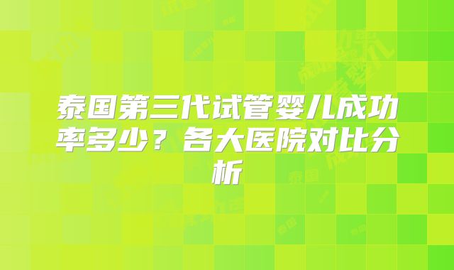 泰国第三代试管婴儿成功率多少？各大医院对比分析