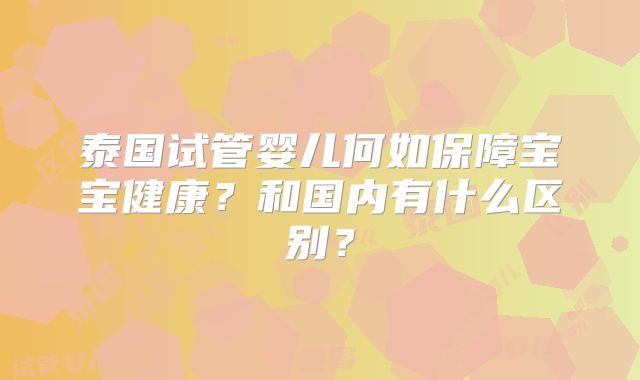 泰国试管婴儿何如保障宝宝健康？和国内有什么区别？