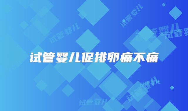 试管婴儿促排卵痛不痛