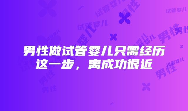 男性做试管婴儿只需经历这一步,离成功很近