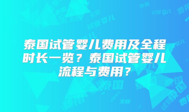 泰国试管婴儿费用及全程时长一览？泰国试管婴儿流程与费用？