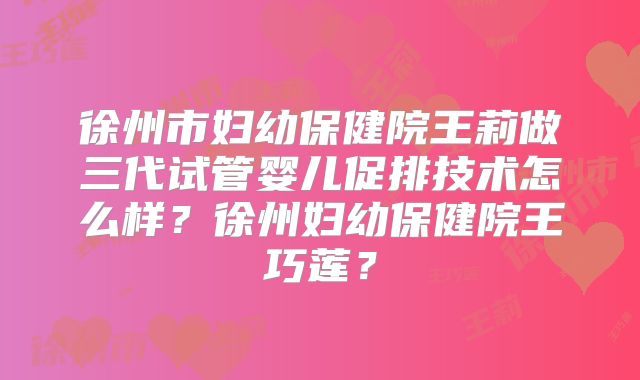 徐州市妇幼保健院王莉做三代试管婴儿促排技术怎么样？徐州妇幼保健院王巧莲？
