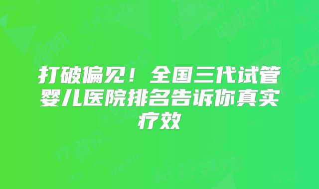 打破偏见！全国三代试管婴儿医院排名告诉你真实疗效