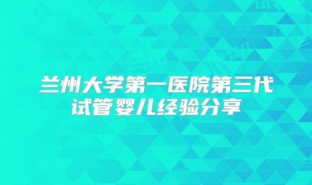 兰州大学第一医院第三代试管婴儿经验分享