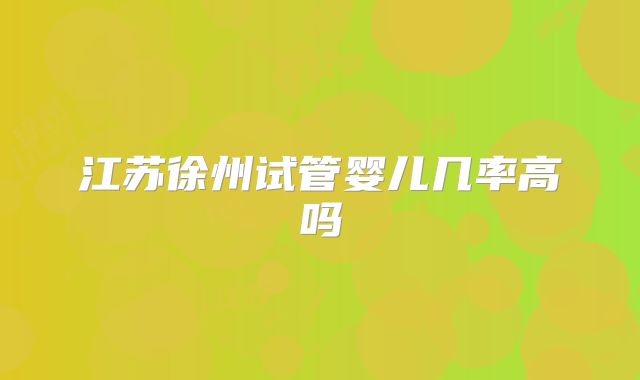 江苏徐州试管婴儿几率高吗