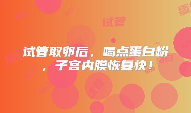 试管取卵后，喝点蛋白粉，子宫内膜恢复快！