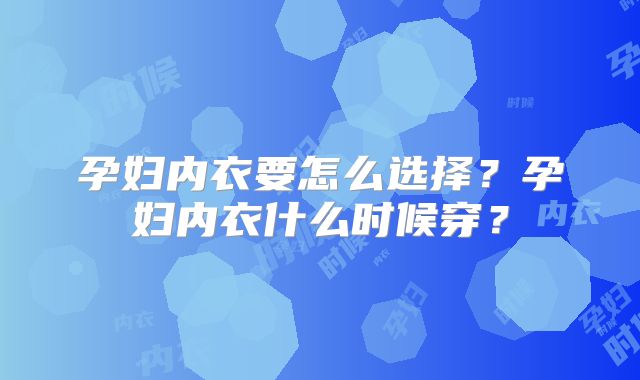 孕妇内衣要怎么选择？孕妇内衣什么时候穿？