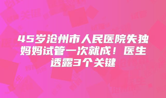 45岁沧州市人民医院失独妈妈试管一次就成！医生透露3个关键
