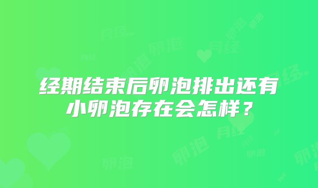 经期结束后卵泡排出还有小卵泡存在会怎样？