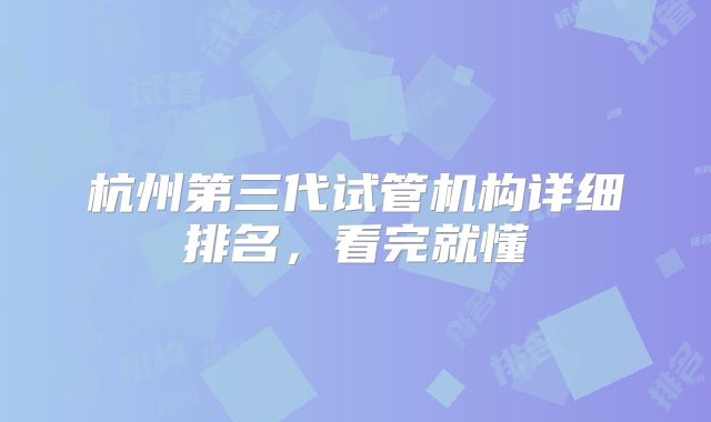 杭州第三代试管机构详细排名，看完就懂