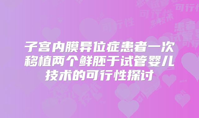 子宫内膜异位症患者一次移植两个鲜胚于试管婴儿技术的可行性探讨